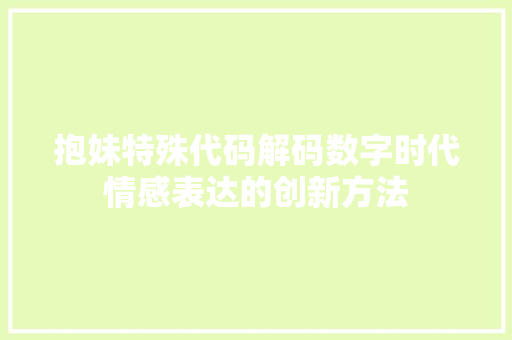 抱妹特殊代码解码数字时代情感表达的创新方法