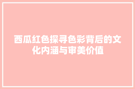 西瓜红色探寻色彩背后的文化内涵与审美价值