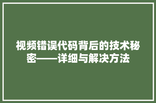 视频错误代码背后的技术秘密——详细与解决方法
