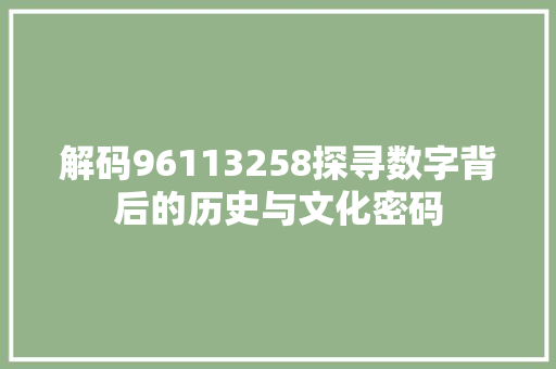 解码96113258探寻数字背后的历史与文化密码