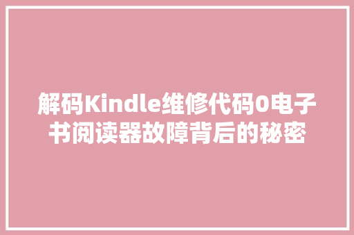 解码Kindle维修代码0电子书阅读器故障背后的秘密