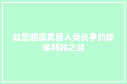红警超级武器人类战争的终极利器之谜