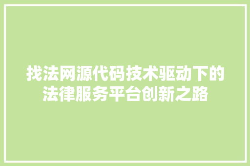 找法网源代码技术驱动下的法律服务平台创新之路