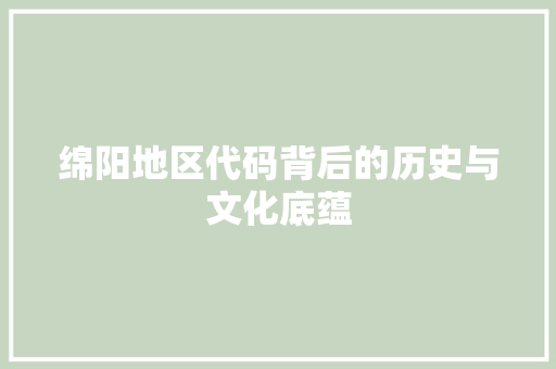 绵阳地区代码背后的历史与文化底蕴