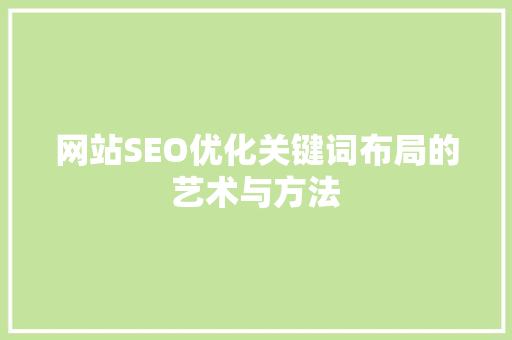 网站SEO优化关键词布局的艺术与方法