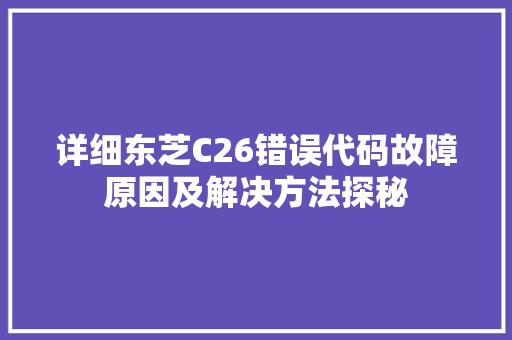 详细东芝C26错误代码故障原因及解决方法探秘  第1张