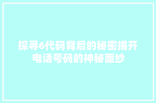 探寻6代码背后的秘密揭开电话号码的神秘面纱