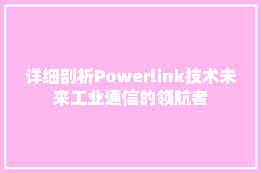详细剖析Powerlink技术未来工业通信的领航者  第1张