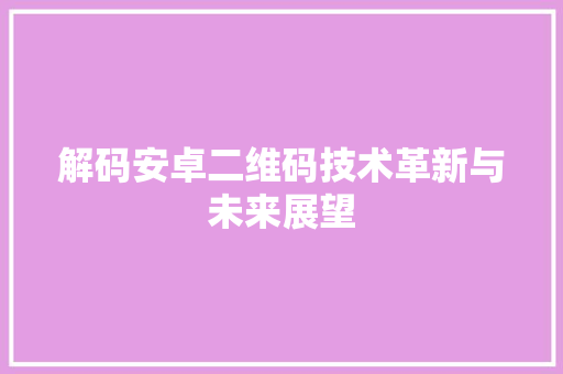 解码安卓二维码技术革新与未来展望