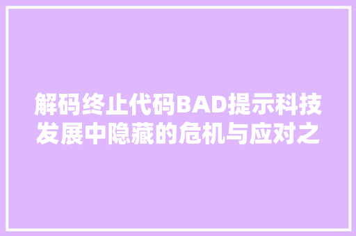 解码终止代码BAD提示科技发展中隐藏的危机与应对之路