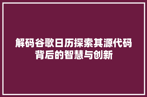 解码谷歌日历探索其源代码背后的智慧与创新