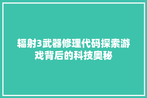 辐射3武器修理代码探索游戏背后的科技奥秘