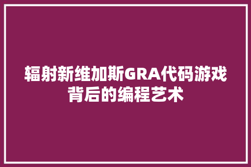 辐射新维加斯GRA代码游戏背后的编程艺术