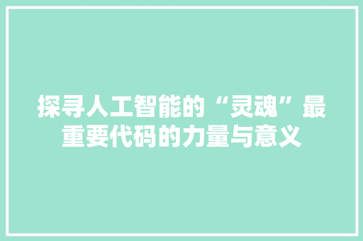 探寻人工智能的“灵魂”最重要代码的力量与意义