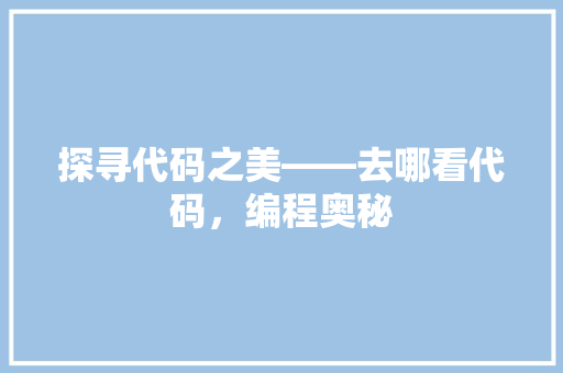 探寻代码之美——去哪看代码，编程奥秘