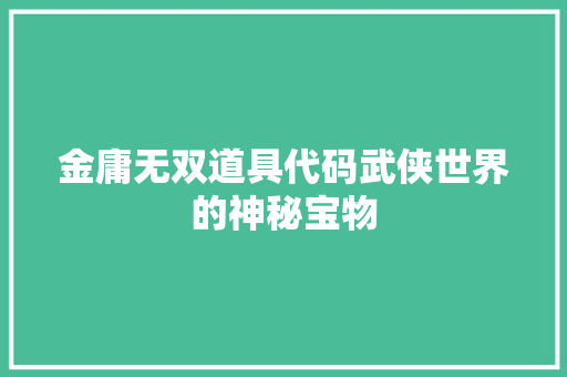 金庸无双道具代码武侠世界的神秘宝物