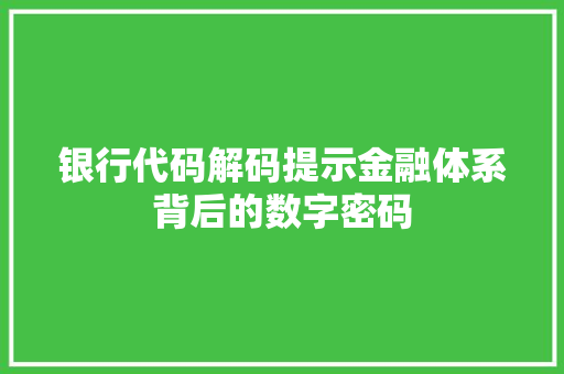 银行代码解码提示金融体系背后的数字密码
