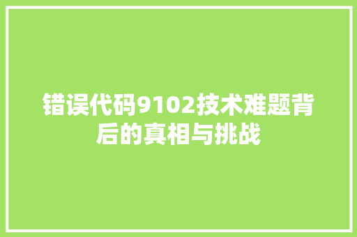 错误代码9102技术难题背后的真相与挑战