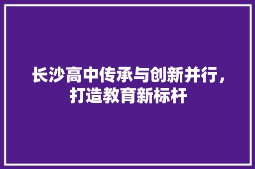 长沙高中传承与创新并行，打造教育新标杆