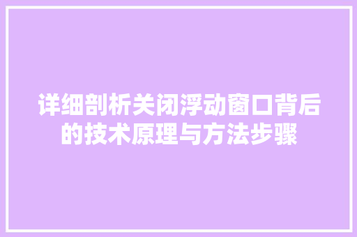 详细剖析关闭浮动窗口背后的技术原理与方法步骤
