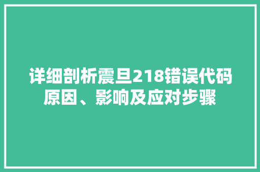 详细剖析震旦218错误代码原因、影响及应对步骤