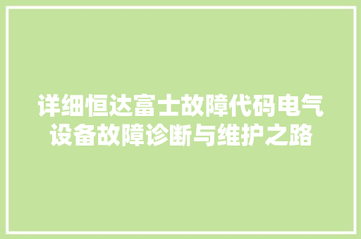 详细恒达富士故障代码电气设备故障诊断与维护之路