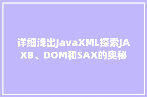 详细浅出JavaXML探索JAXB、DOM和SAX的奥秘