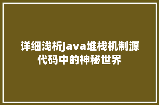 详细浅析Java堆栈机制源代码中的神秘世界