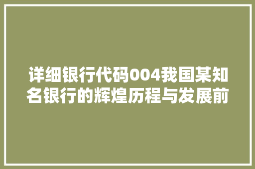 详细银行代码004我国某知名银行的辉煌历程与发展前景