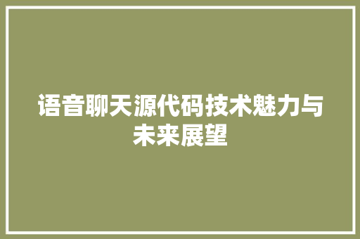 语音聊天源代码技术魅力与未来展望
