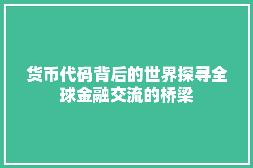 货币代码背后的世界探寻全球金融交流的桥梁