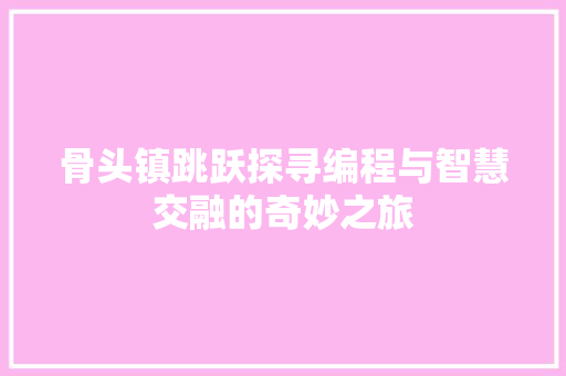 骨头镇跳跃探寻编程与智慧交融的奇妙之旅