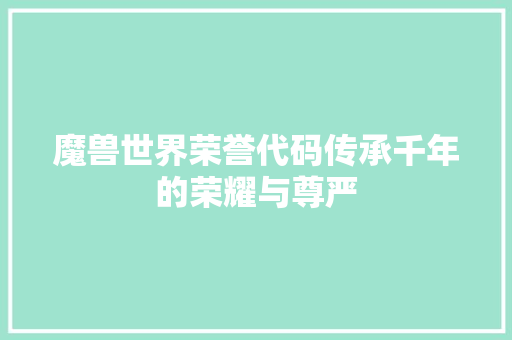 魔兽世界荣誉代码传承千年的荣耀与尊严