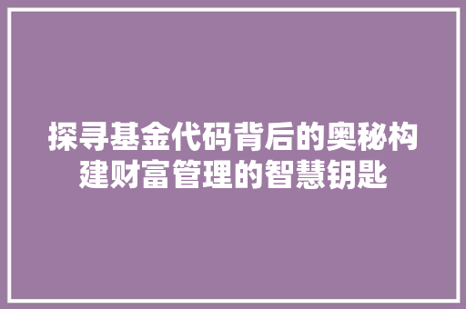 探寻基金代码背后的奥秘构建财富管理的智慧钥匙