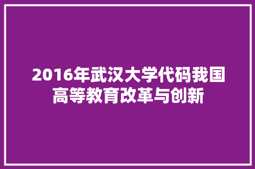2016年武汉大学代码我国高等教育改革与创新