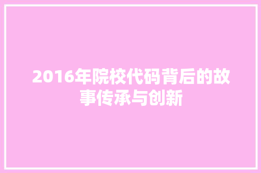 2016年院校代码背后的故事传承与创新