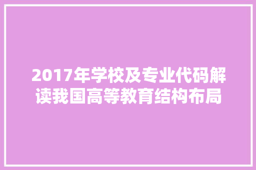 2017年学校及专业代码解读我国高等教育结构布局