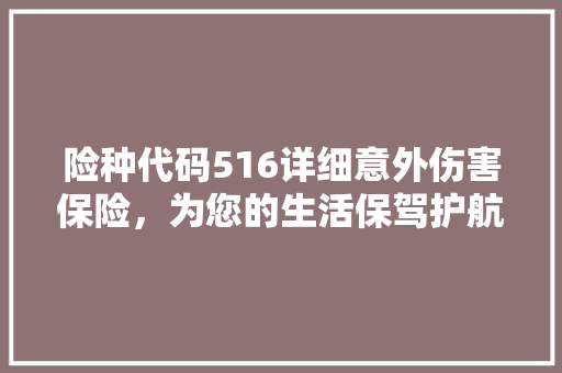 险种代码516详细意外伤害保险，为您的生活保驾护航  第1张