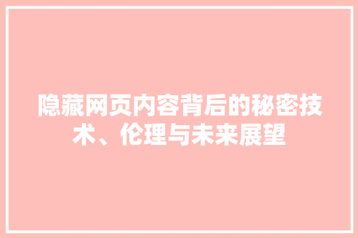 隐藏网页内容背后的秘密技术、伦理与未来展望