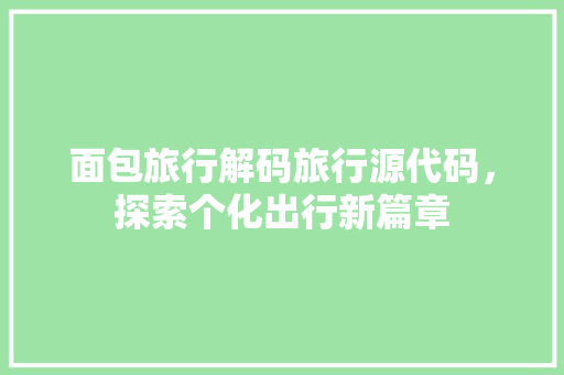 面包旅行解码旅行源代码，探索个化出行新篇章
