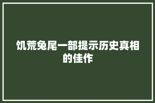 饥荒兔尾一部提示历史真相的佳作