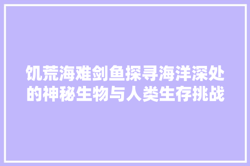 饥荒海难剑鱼探寻海洋深处的神秘生物与人类生存挑战