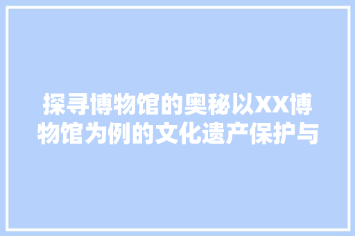 探寻博物馆的奥秘以XX博物馆为例的文化遗产保护与传承