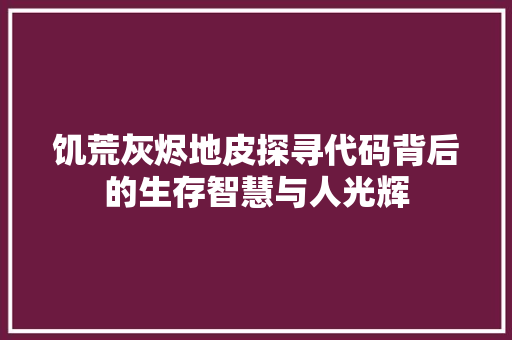 饥荒灰烬地皮探寻代码背后的生存智慧与人光辉
