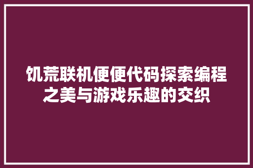 饥荒联机便便代码探索编程之美与游戏乐趣的交织