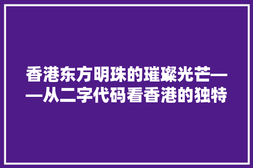 香港东方明珠的璀璨光芒——从二字代码看香港的独特魅力
