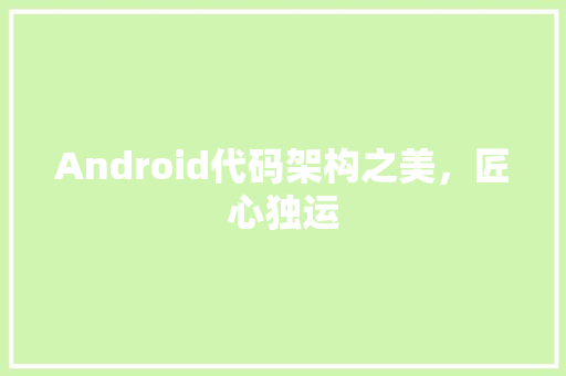 Android代码架构之美，匠心独运