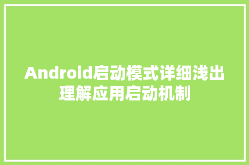 Android启动模式详细浅出理解应用启动机制