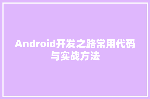 Android开发之路常用代码与实战方法