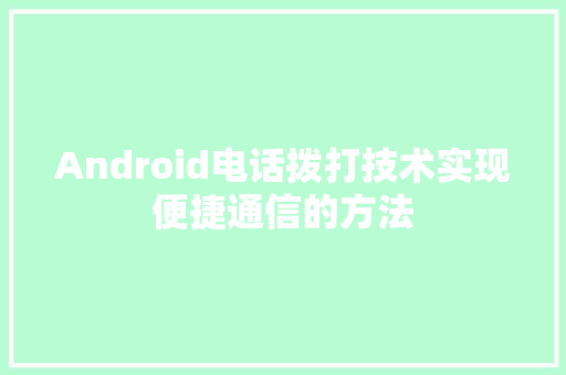 Android电话拨打技术实现便捷通信的方法